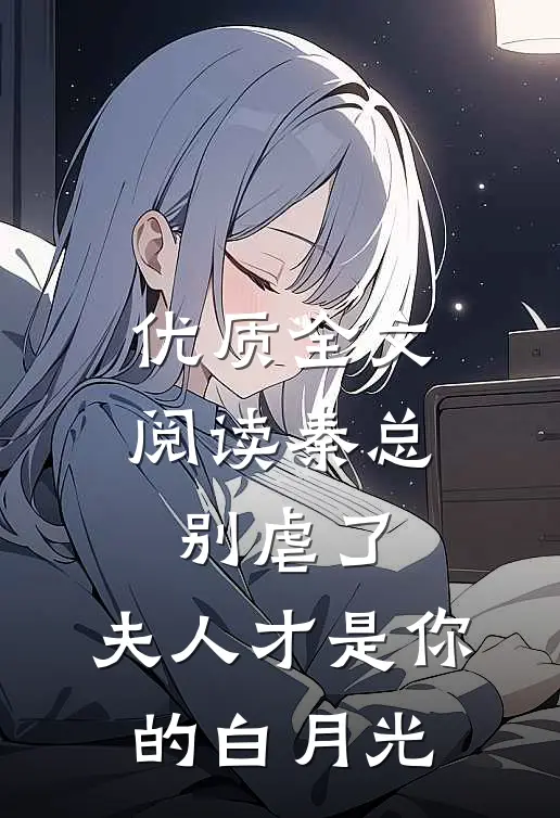 优质全文阅读秦总别虐了，夫人才是你的白月光