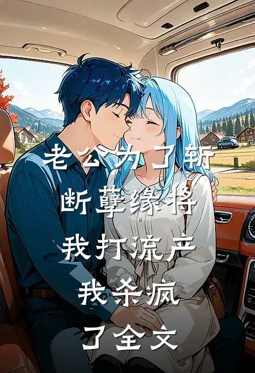 老公为了斩断孽缘将我打流产，我杀疯了全文