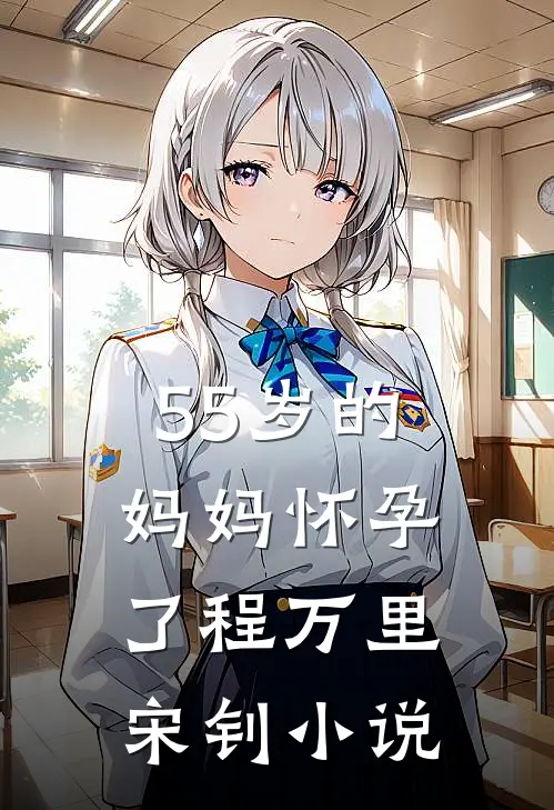 55岁的妈妈怀孕了程万里宋钊小说