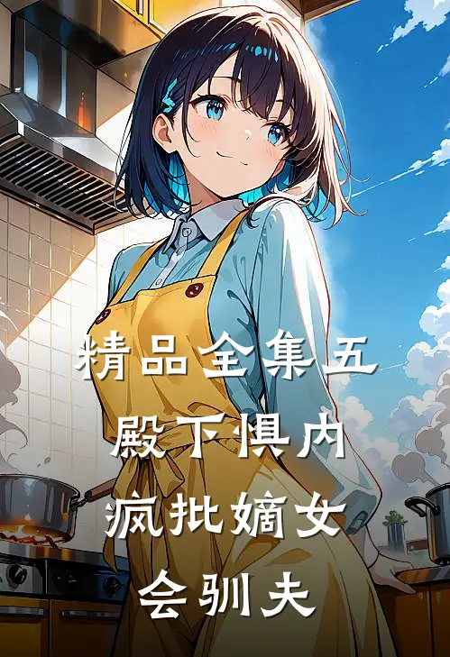 精品全集五殿下惧内，疯批嫡女会驯夫