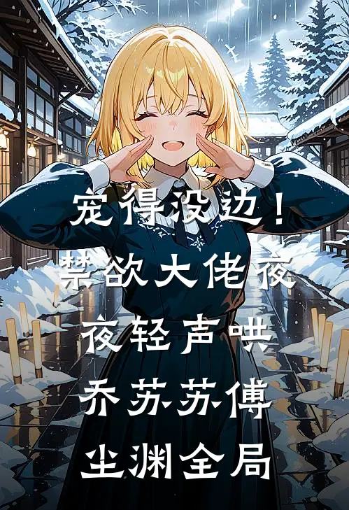 宠得没边！禁欲大佬夜夜轻声哄乔苏苏傅尘渊全局