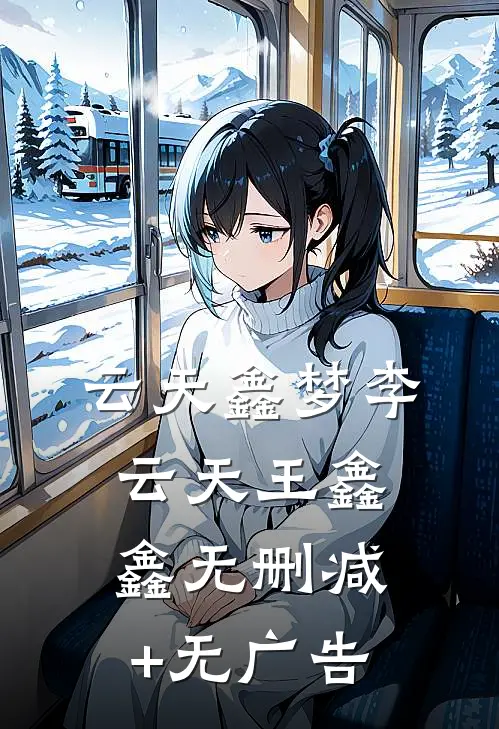 云天鑫梦李云天王鑫鑫无删减+无广告