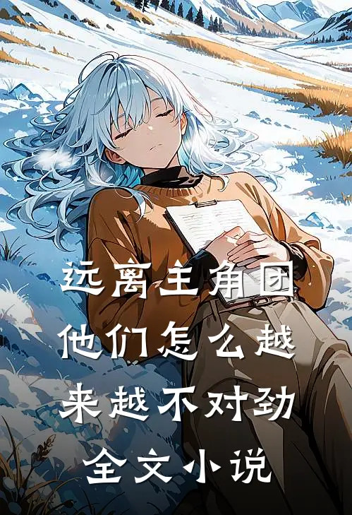 远离主角团，他们怎么越来越不对劲全文小说