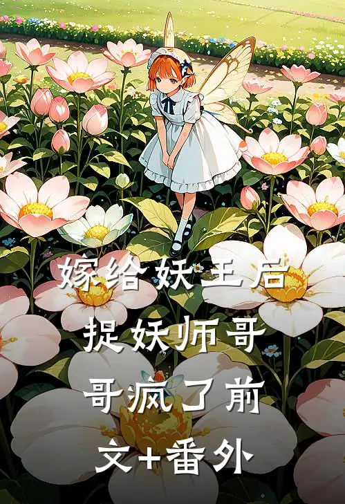 嫁给妖王后，捉妖师哥哥疯了前文+番外