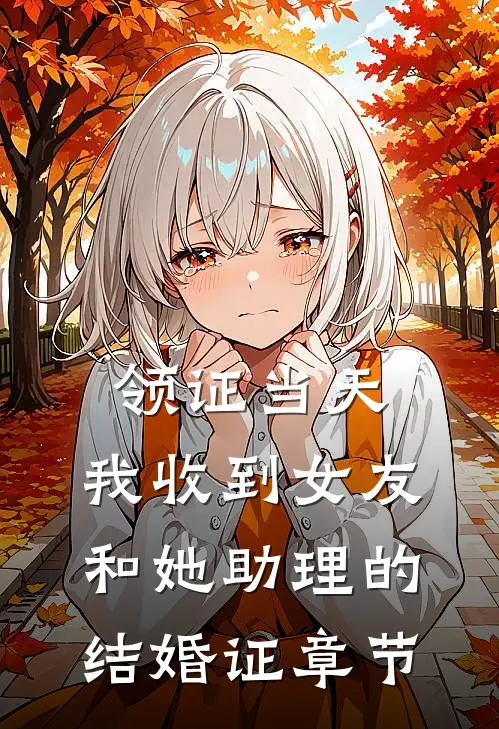 领证当天，我收到女友和她助理的结婚证章节