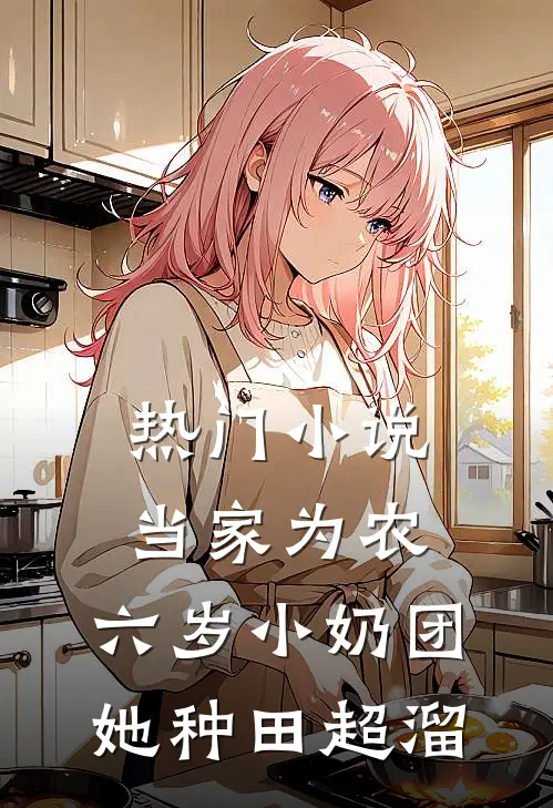 热门小说当家为农：六岁小奶团她种田超溜